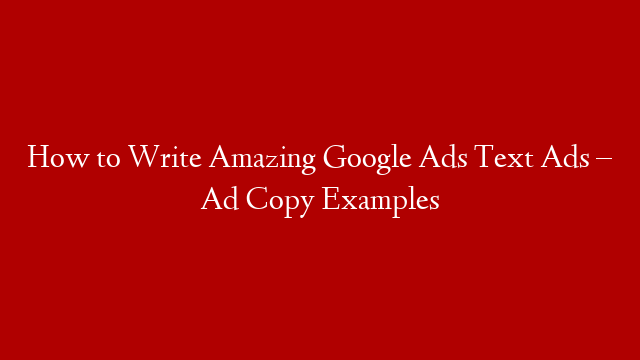 How to Write Amazing Google Ads Text Ads – Ad Copy Examples