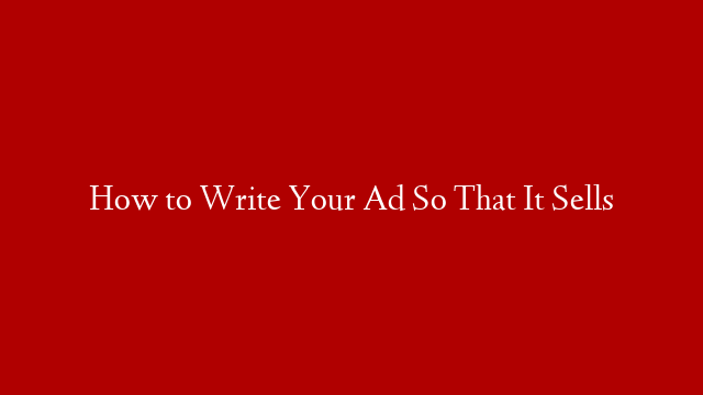 How to Write Your Ad So That It Sells