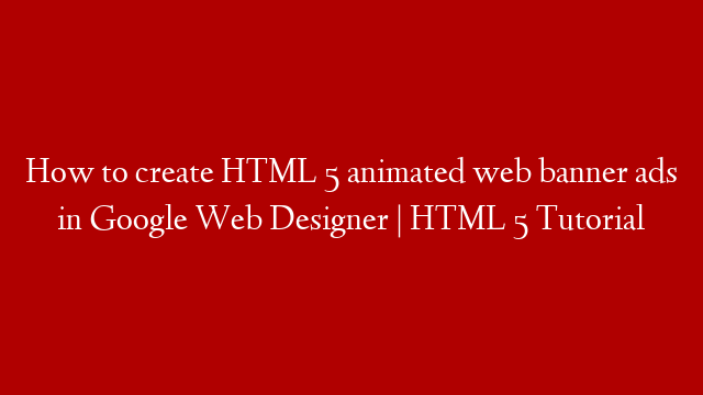 How to create HTML 5 animated web banner ads in Google Web Designer | HTML 5 Tutorial