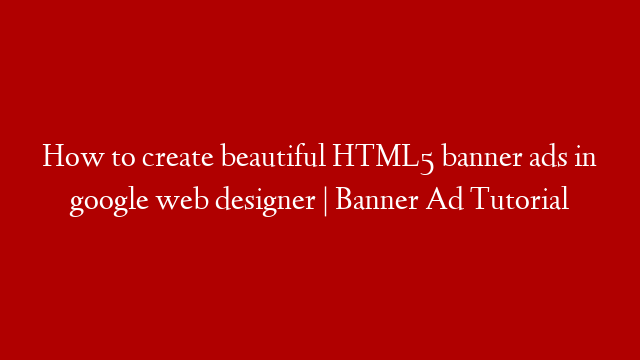 How to create beautiful HTML5 banner ads in google web designer | Banner Ad Tutorial