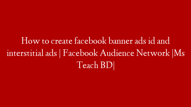 How to create facebook banner ads id and interstitial ads | Facebook Audience Network |Ms Teach BD|