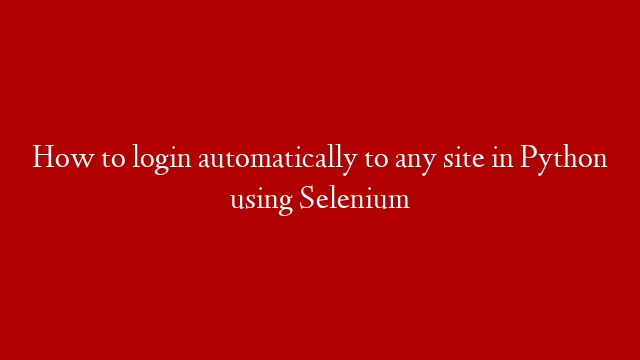 How to login automatically to any site in Python using Selenium