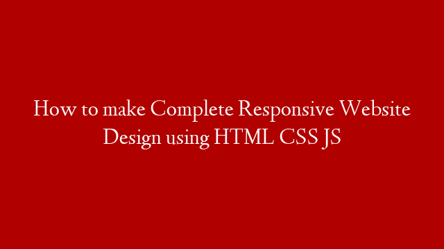 How to make Complete Responsive Website Design using HTML CSS JS