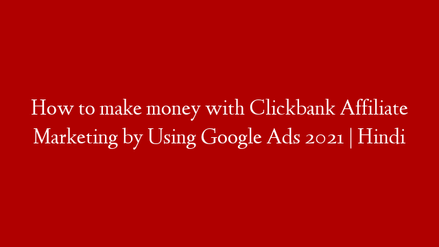 How to make money with Clickbank Affiliate Marketing by Using Google Ads 2021 | Hindi