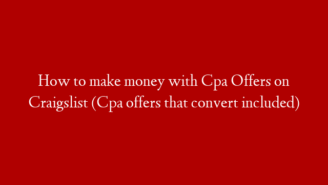 How to make money with Cpa Offers on Craigslist (Cpa offers that convert included)