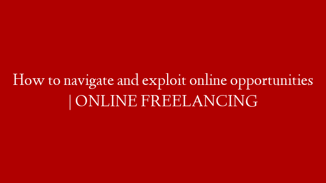 How to navigate and exploit online opportunities | ONLINE FREELANCING