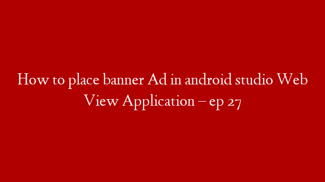 How to place banner Ad in android studio Web View Application – ep 27