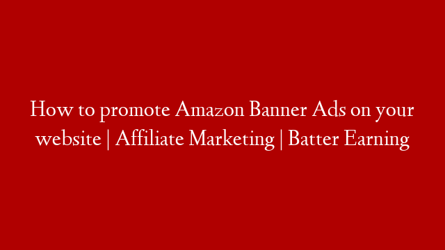 How to promote Amazon Banner Ads on your website | Affiliate Marketing | Batter Earning