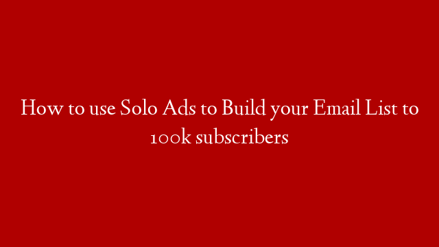 How to use Solo Ads to Build your Email List to 100k subscribers