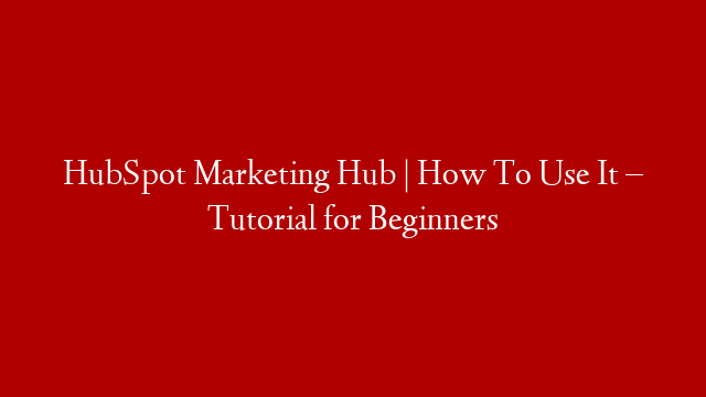 HubSpot Marketing Hub | How To Use It – Tutorial for Beginners