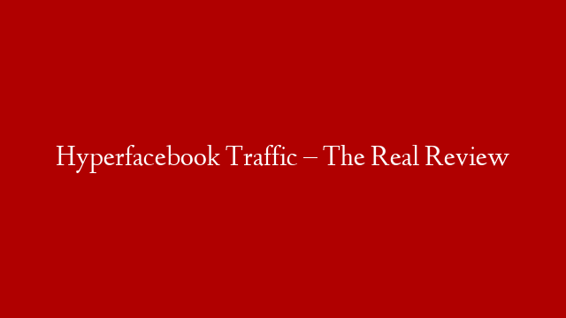 Hyperfacebook Traffic – The Real Review