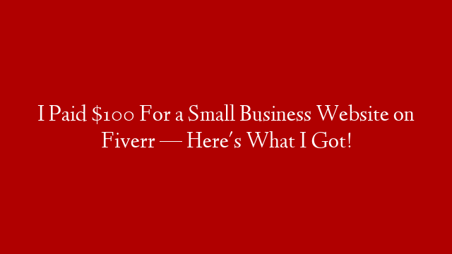 I Paid $100 For a Small Business Website on Fiverr — Here's What I Got!