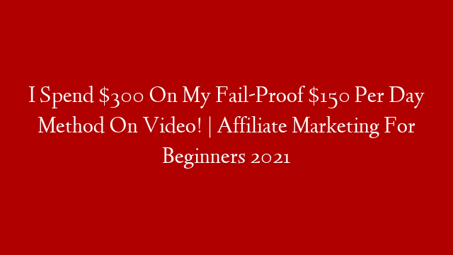 I Spend $300 On My Fail-Proof $150 Per Day Method On Video! | Affiliate Marketing For Beginners 2021