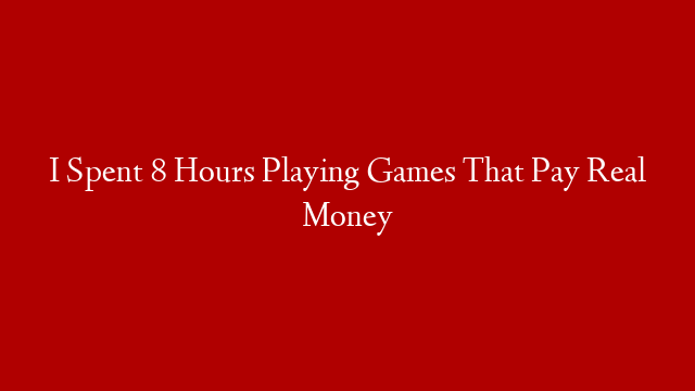 I Spent 8 Hours Playing Games That Pay Real Money