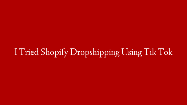 I Tried Shopify Dropshipping Using Tik Tok