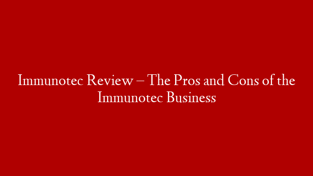 Immunotec Review – The Pros and Cons of the Immunotec Business