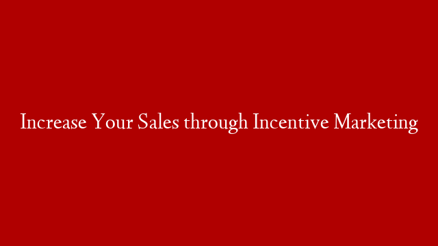 Increase Your Sales through Incentive Marketing