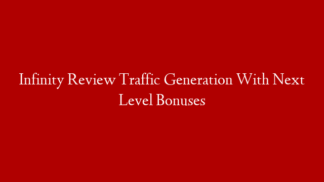 Infinity Review Traffic Generation With Next Level Bonuses