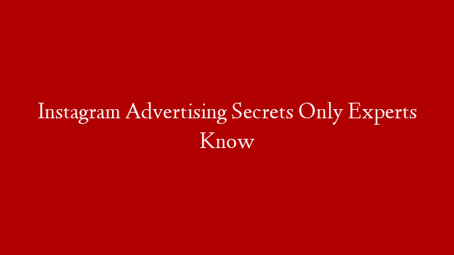 Instagram Advertising Secrets Only Experts Know