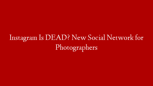Instagram Is DEAD? New Social Network for Photographers