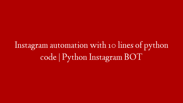 Instagram automation with 10 lines of python code | Python Instagram BOT post thumbnail image
