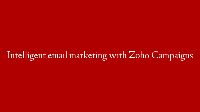 Intelligent email marketing with Zoho Campaigns