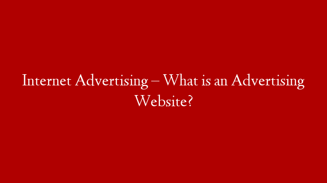 Internet Advertising –  What is an Advertising Website?