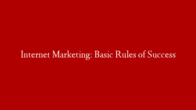 Internet Marketing: Basic Rules of Success