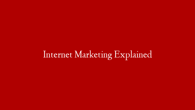 Internet Marketing Explained