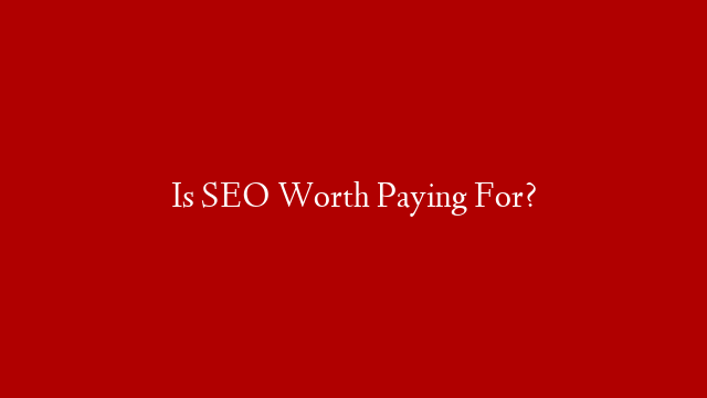 Is SEO Worth Paying For?