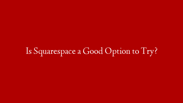 Is Squarespace a Good Option to Try?