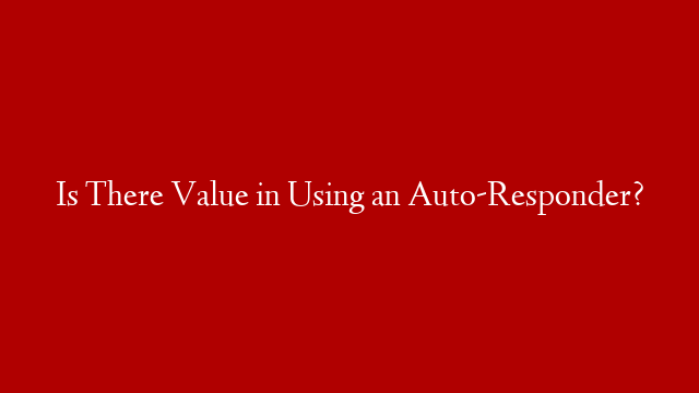 Is There Value in Using an Auto-Responder?