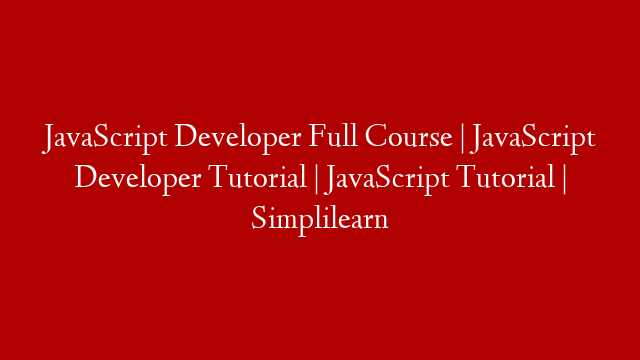 JavaScript Developer Full Course | JavaScript Developer Tutorial | JavaScript Tutorial | Simplilearn