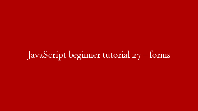 JavaScript beginner tutorial 27 – forms