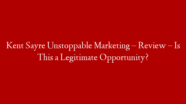 Kent Sayre Unstoppable Marketing – Review – Is This a Legitimate Opportunity? post thumbnail image