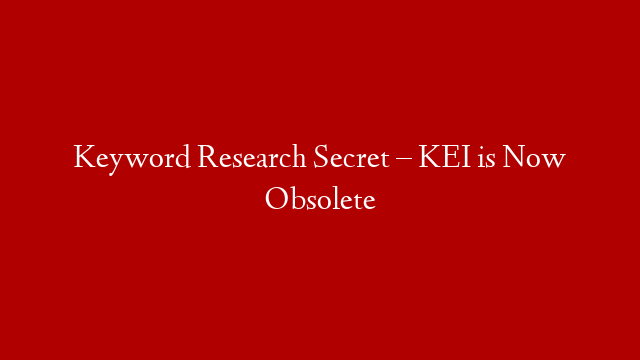 Keyword Research Secret – KEI is Now Obsolete