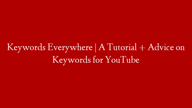 Keywords Everywhere | A Tutorial + Advice on Keywords for YouTube