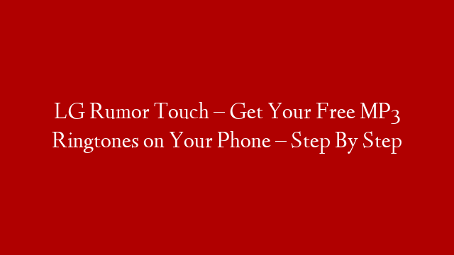 LG Rumor Touch – Get Your Free MP3 Ringtones on Your Phone – Step By Step