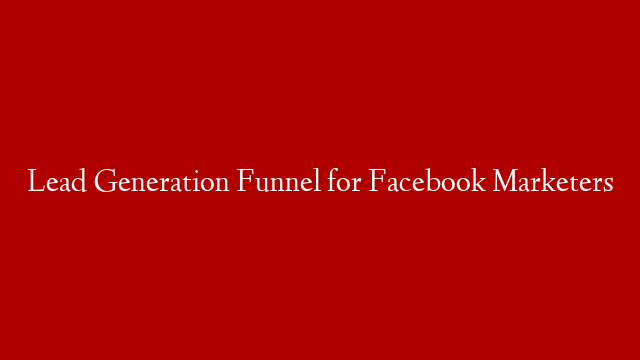 Lead Generation Funnel for Facebook Marketers