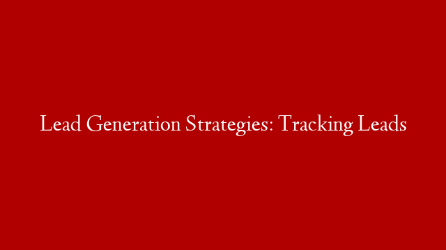 Lead Generation Strategies: Tracking Leads