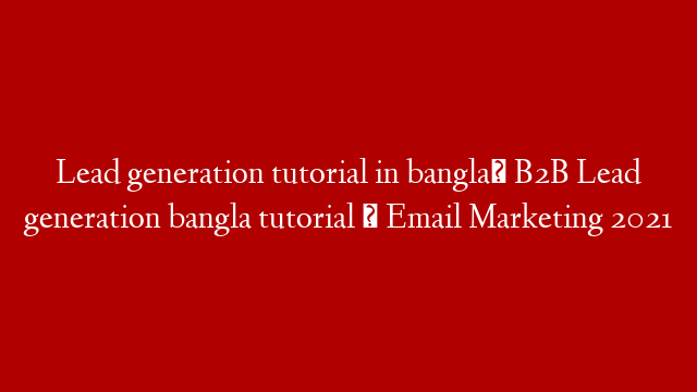 Lead generation tutorial in bangla। B2B Lead generation bangla tutorial । Email Marketing 2021