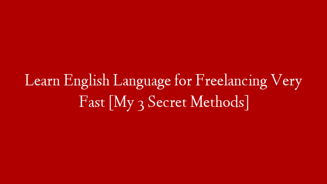 Learn English Language for Freelancing Very Fast [My 3 Secret Methods]