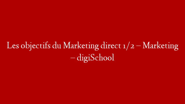 Les objectifs du Marketing direct 1/2 – Marketing – digiSchool