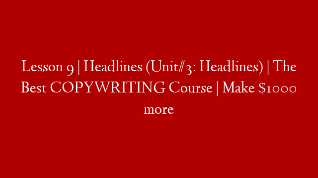 Lesson 9 | Headlines (Unit#3: Headlines) | The Best COPYWRITING Course | Make $1000 more