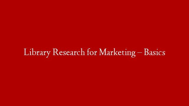 Library Research for Marketing – Basics