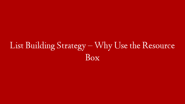 List Building Strategy – Why Use the Resource Box