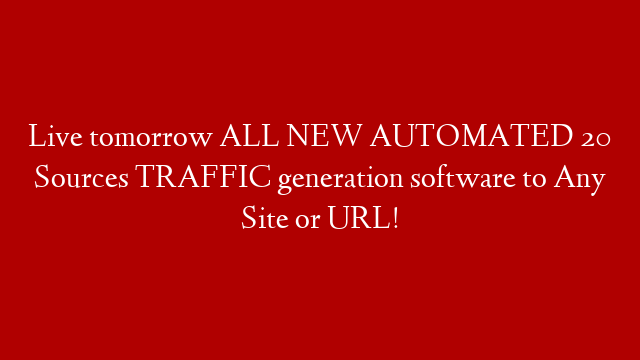 Live tomorrow ALL NEW AUTOMATED 20 Sources TRAFFIC generation software to Any Site or URL! post thumbnail image