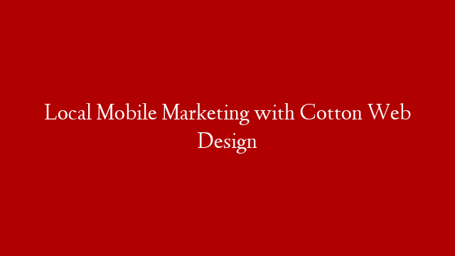 Local Mobile Marketing with Cotton Web Design