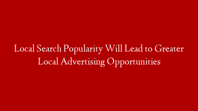 Local Search Popularity Will Lead to Greater Local Advertising Opportunities