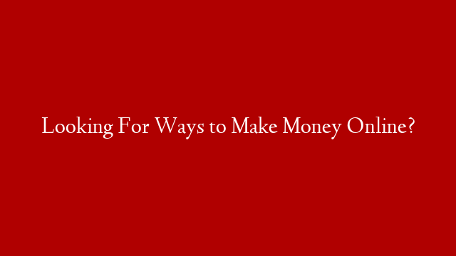 Looking For Ways to Make Money Online? post thumbnail image